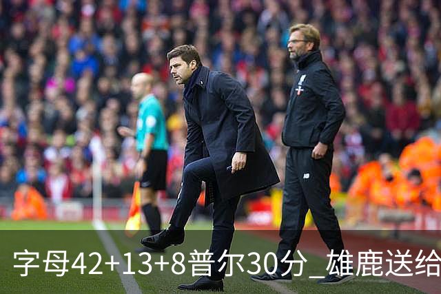 字母42+13+8普尔30分 雄鹿送给奇才六连败